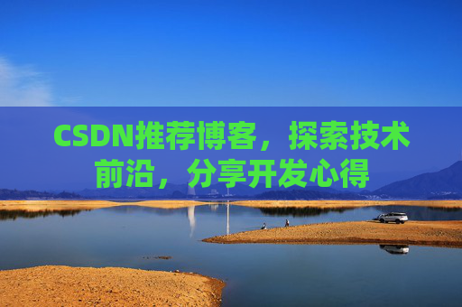 CSDN推荐博客，探索技术前沿，分享开发心得
